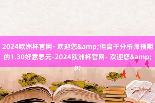 2024欧洲杯官网- 欢迎您&但高于分析师预期的1.30好意思元-2024欧洲杯官网- 欢迎您&