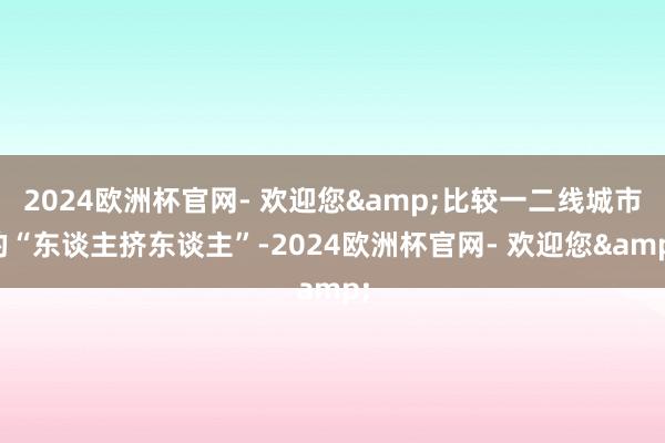 2024欧洲杯官网- 欢迎您&比较一二线城市的“东谈主挤东谈主”-2024欧洲杯官网- 欢迎您&