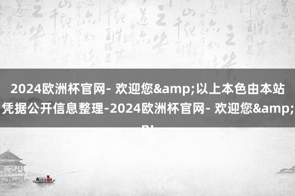 2024欧洲杯官网- 欢迎您&以上本色由本站凭据公开信息整理-2024欧洲杯官网- 欢迎您&