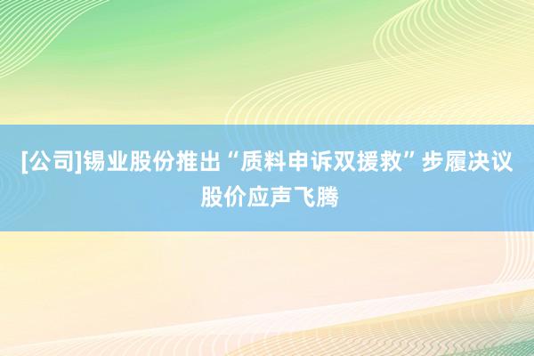 [公司]锡业股份推出“质料申诉双援救”步履决议 股价应声飞腾