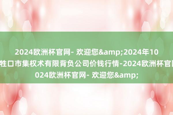 2024欧洲杯官网- 欢迎您&2024年10月6日会东县堵格牲口市集权术有限背负公司价钱行情-2024欧洲杯官网- 欢迎您&