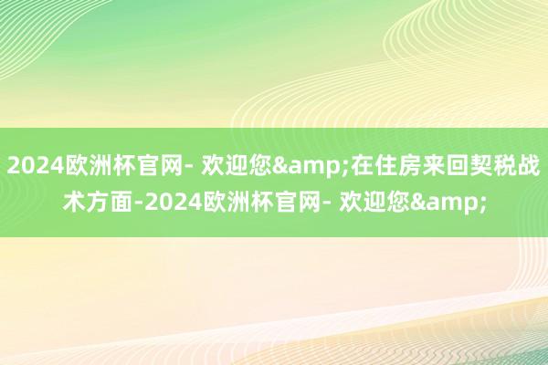 2024欧洲杯官网- 欢迎您&在住房来回契税战术方面-2024欧洲杯官网- 欢迎您&