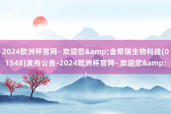 2024欧洲杯官网- 欢迎您&金斯瑞生物科技(01548)发布公告-2024欧洲杯官网- 欢迎您&