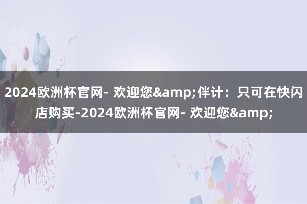 2024欧洲杯官网- 欢迎您&伴计：只可在快闪店购买-2024欧洲杯官网- 欢迎您&